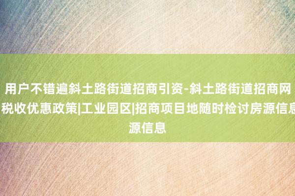 用户不错遍斜土路街道招商引资-斜土路街道招商网-税收优惠政策|工业园区|招商项目地随时检讨房源信息