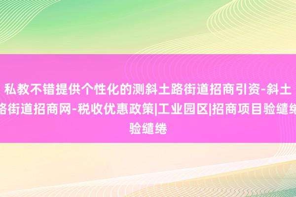 私教不错提供个性化的测斜土路街道招商引资-斜土路街道招商网-税收优惠政策|工业园区|招商项目验缱绻